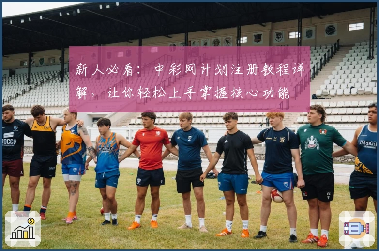 新人必看：中彩网计划注册教程详解，让你轻松上手掌握核心功能