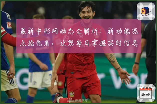 最新中彩网动态全解析：新功能亮点抢先看，让您每日掌握实时信息！