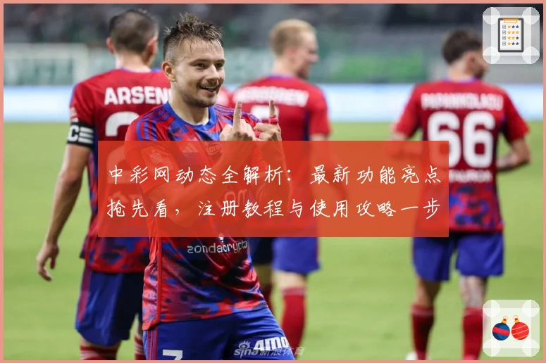中彩网动态全解析：最新功能亮点抢先看，注册教程与使用攻略一步到位