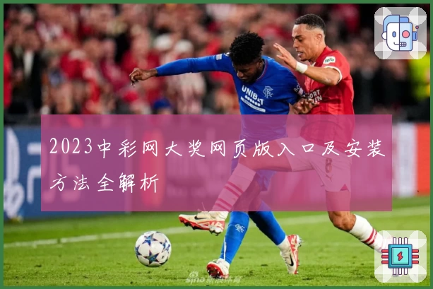 2023中彩网大奖网页版入口及安装方法全解析