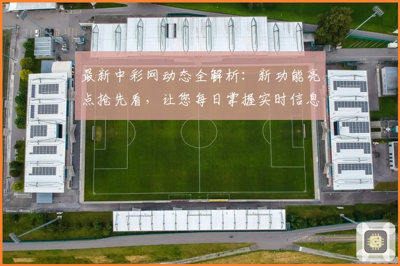 最新中彩网动态全解析：新功能亮点抢先看，让您每日掌握实时信息！