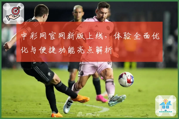 中彩网官网新版上线，体验全面优化与便捷功能亮点解析