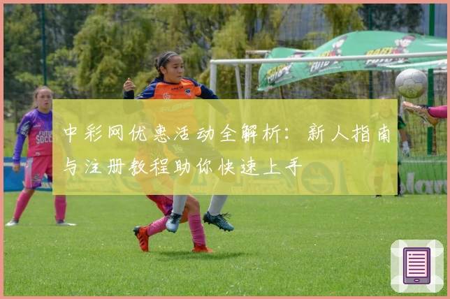 中彩网优惠活动全解析:新人指南与注册教程助你快速上手