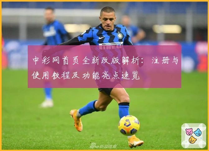中彩网首页全新改版解析：注册与使用教程及功能亮点速览