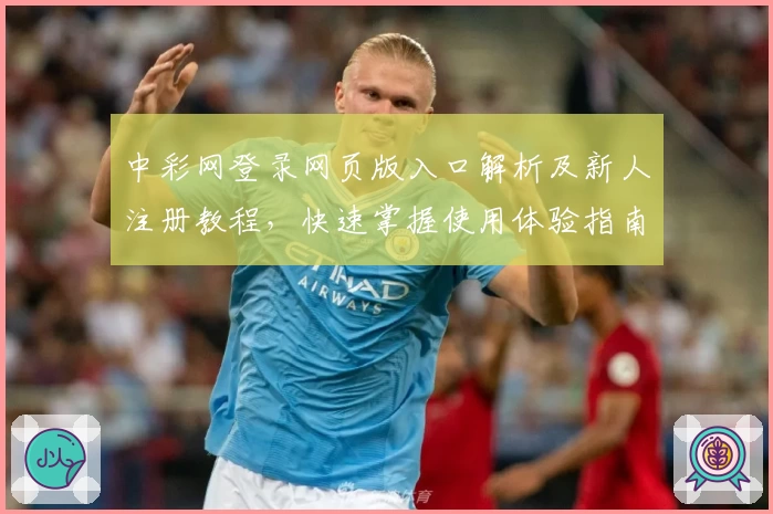 中彩网登录网页版入口解析及新人注册教程,快速掌握使用体验指南