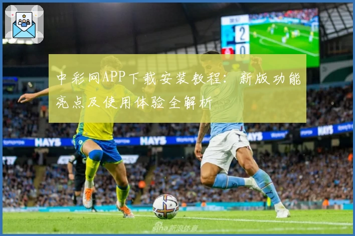 中彩网APP下载安装教程:新版功能亮点及使用体验全解析