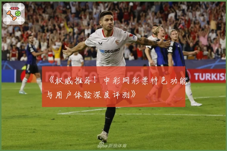 《权威推荐！中彩网彩票特色功能与用户体验深度评测》
