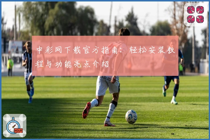 中彩网下载官方指南:轻松安装教程与功能亮点介绍