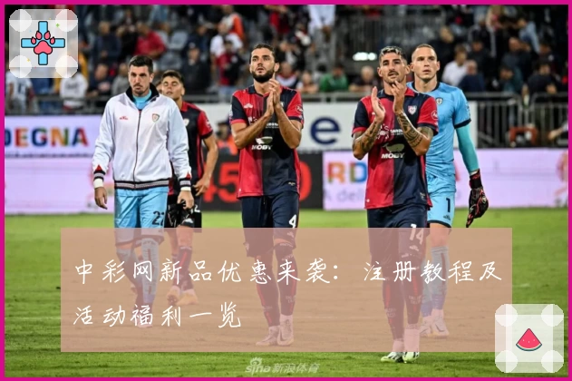 中彩网新品优惠来袭：注册教程及活动福利一览