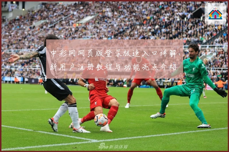 中彩网网页版登录极速入口详解，新用户注册教程与功能亮点介绍