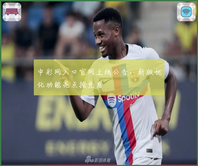 中彩网入口官网上线公告,新版优化功能亮点抢先看