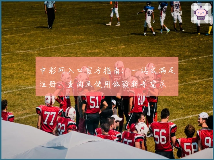 中彩网入口官方指南：一站式满足注册、查询及使用体验新手需求