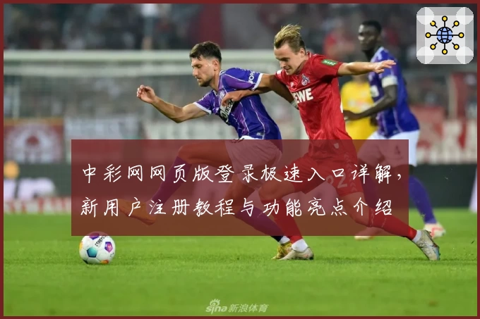 中彩网网页版登录极速入口详解，新用户注册教程与功能亮点介绍