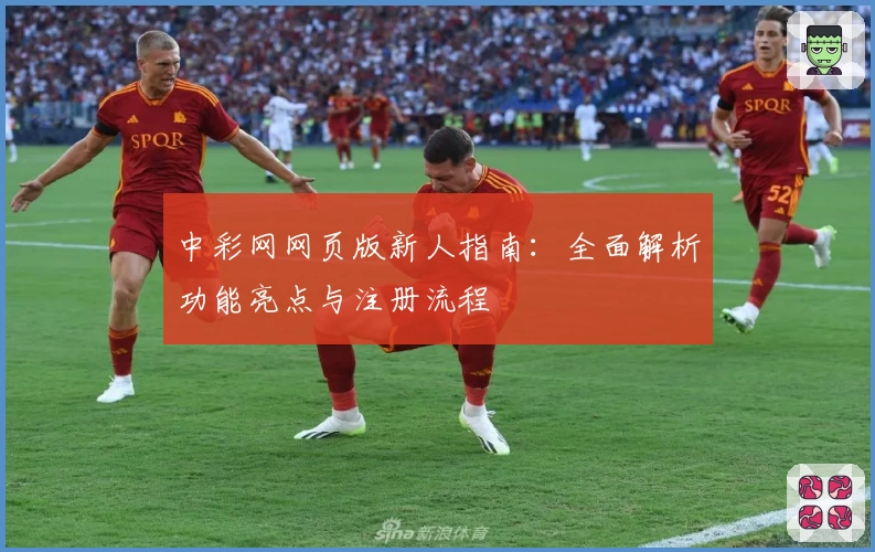 中彩网网页版新人指南：全面解析功能亮点与注册流程