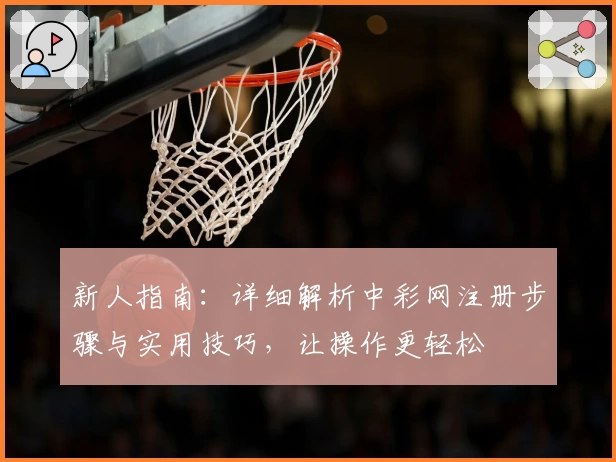 新人指南：详细解析中彩网注册步骤与实用技巧，让操作更轻松
