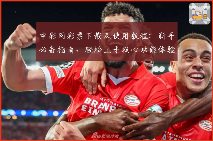 中彩网彩票下载及使用教程：新手必备指南，轻松上手核心功能体验