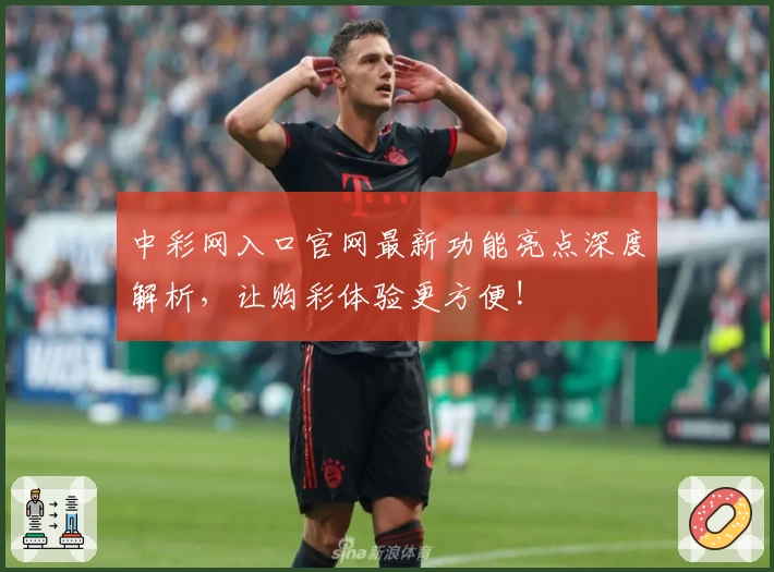 中彩网入口官网最新功能亮点深度解析，让购彩体验更方便!