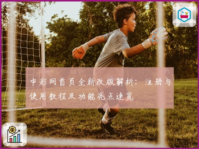 中彩网首页全新改版解析：注册与使用教程及功能亮点速览