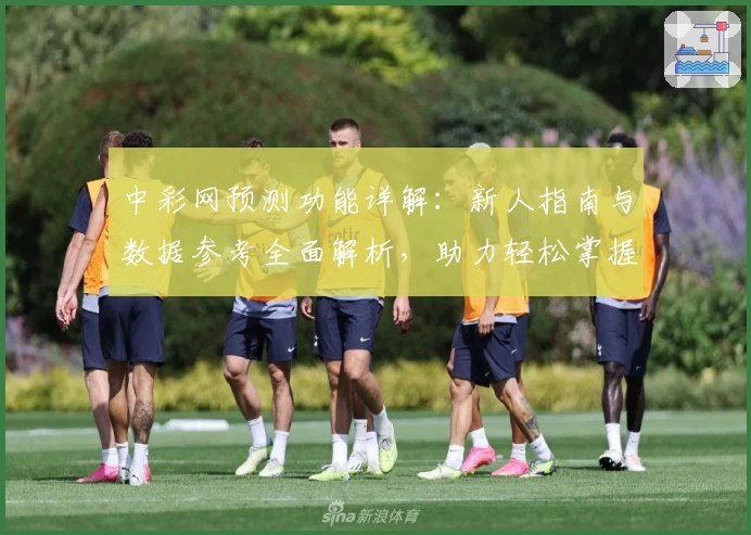中彩网预测功能详解：新人指南与数据参考全面解析，助力轻松掌握实用技巧