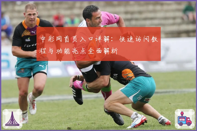 中彩网首页入口详解：快速访问教程与功能亮点全面解析