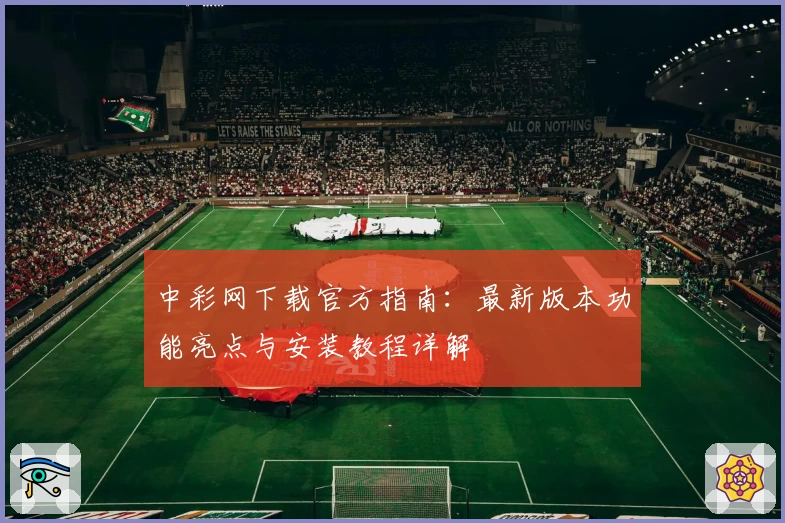 中彩网下载官方指南：最新版本功能亮点与安装教程详解