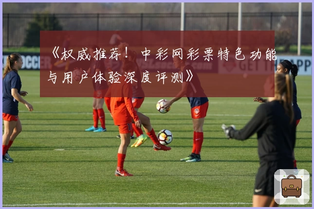 《权威推荐!中彩网彩票特色功能与用户体验深度评测》