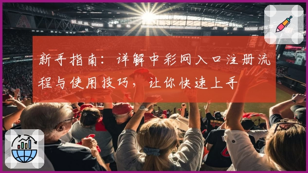 新手指南：详解中彩网入口注册流程与使用技巧，让你快速上手