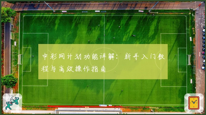 中彩网计划功能详解：新手入门教程与高效操作指南
