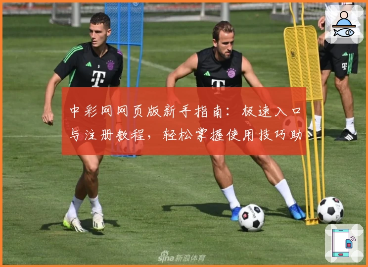 中彩网网页版新手指南：极速入口与注册教程，轻松掌握使用技巧助您畅享服务