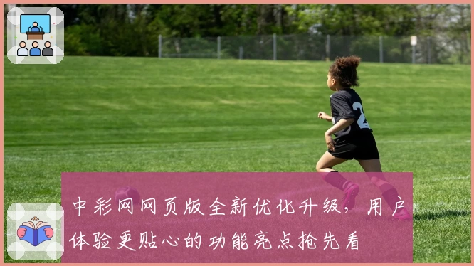中彩网网页版全新优化升级，用户体验更贴心的功能亮点抢先看